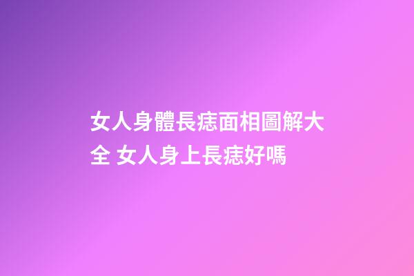 女人身體長痣面相圖解大全 女人身上長痣好嗎
